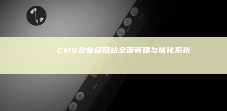 CMS企业级网站全面管理与优化系统