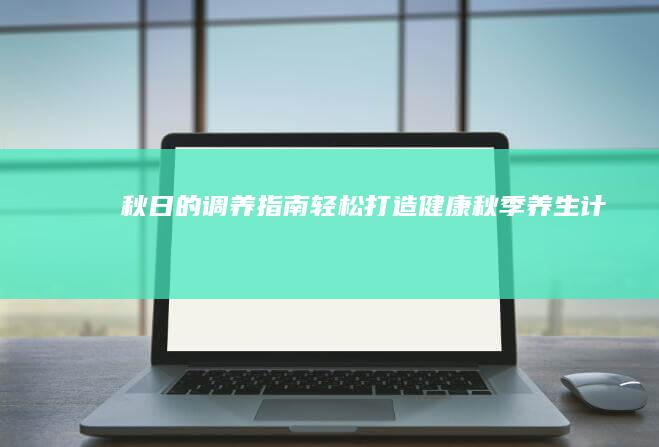 秋日的调养指南：轻松打造健康秋季养生计划